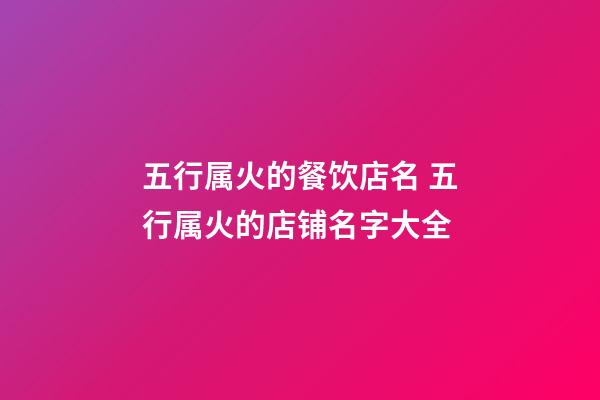 五行属火的餐饮店名 五行属火的店铺名字大全-第1张-店铺起名-玄机派